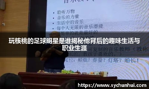玩核桃的足球明星是谁揭秘他背后的趣味生活与职业生涯
